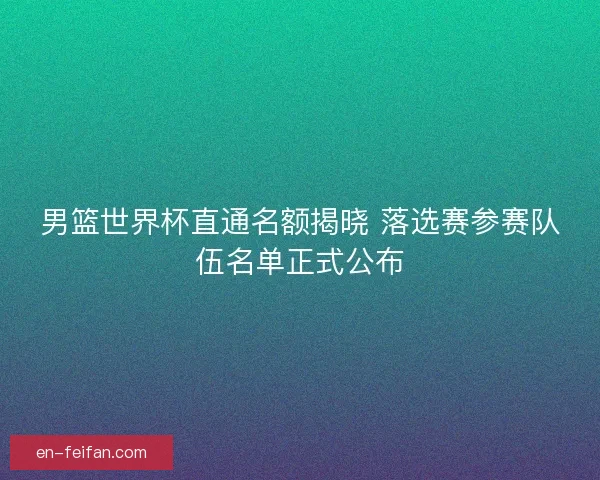 男篮世界杯直通名额揭晓 落选赛参赛队伍名单正式公布