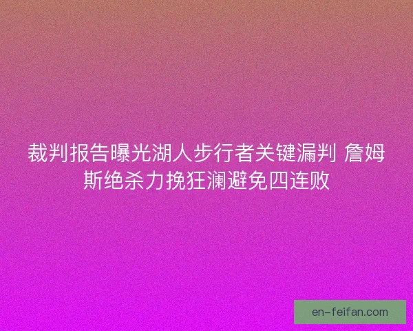 裁判报告曝光湖人步行者关键漏判 詹姆斯绝杀力挽狂澜避免四连败