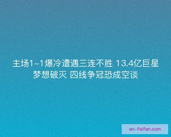 主场1-1爆冷遭遇三连不胜 13.4亿巨星梦想破灭 四线争冠恐成空谈