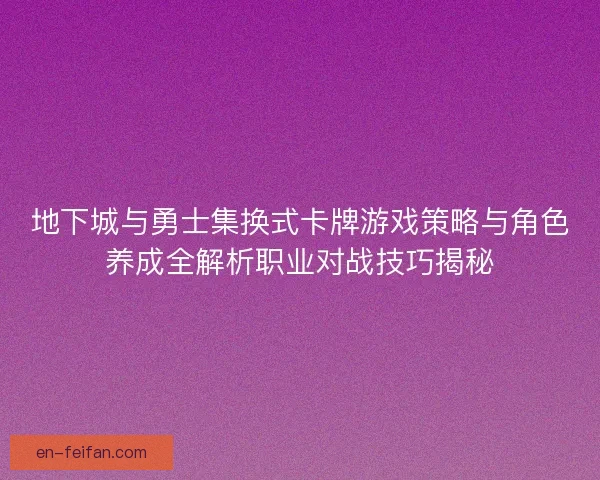 地下城与勇士集换式卡牌游戏策略与角色养成全解析职业对战技巧揭秘